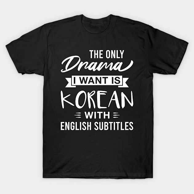 The Only Drama I Want Is Korean with English Subtitles - Funny Korean Drama T-Shirt by FOZClothing